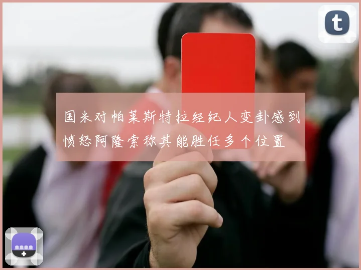 国米对帕莱斯特拉经纪人变卦感到愤怒阿隆索称其能胜任多个位置