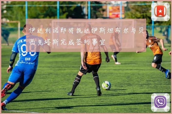 伊达利诺即将抵达伊斯坦布尔与贝西克塔斯完成签约事宜