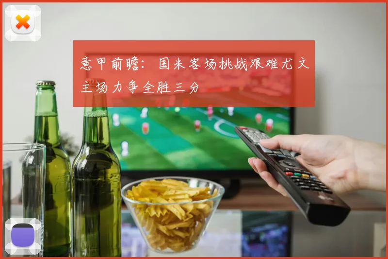 意甲前瞻：国米客场挑战艰难尤文主场力争全胜三分