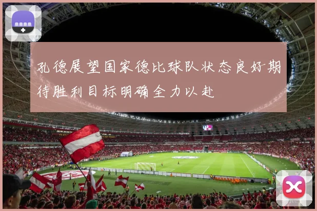 孔德展望国家德比球队状态良好期待胜利目标明确全力以赴