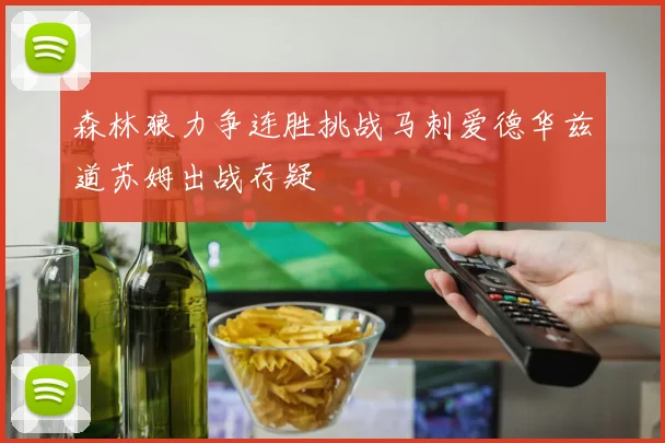 森林狼力争连胜挑战马刺爱德华兹道苏姆出战存疑