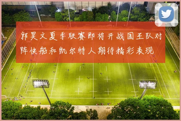 郭昊文夏季联赛即将开战国王队对阵快船和凯尔特人期待精彩表现