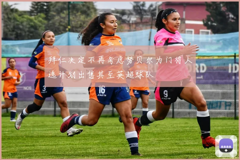 拜仁决定不再考虑努贝尔为门将人选计划出售其至英超球队