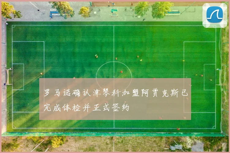 罗马诺确认津琴科加盟阿贾克斯已完成体检并正式签约