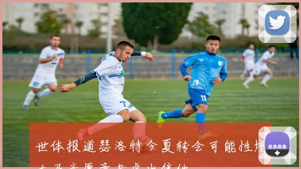 世体报道瑟洛特今夏转会可能性增大马竞愿意考虑出售他