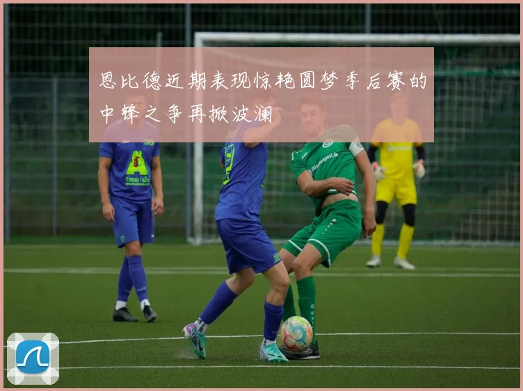 恩比德近期表现惊艳圆梦季后赛的中锋之争再掀波澜
