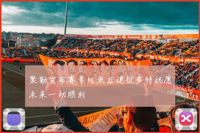 聚勒宣布赛季结束后退役多特祝愿未来一切顺利