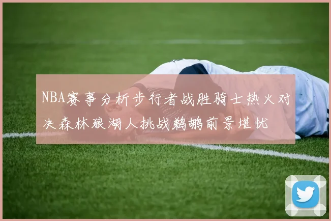 NBA赛事分析步行者战胜骑士热火对决森林狼湖人挑战鹈鹕前景堪忧