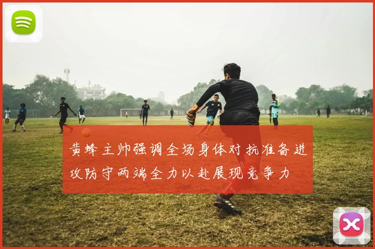 黄蜂主帅强调全场身体对抗准备进攻防守两端全力以赴展现竞争力