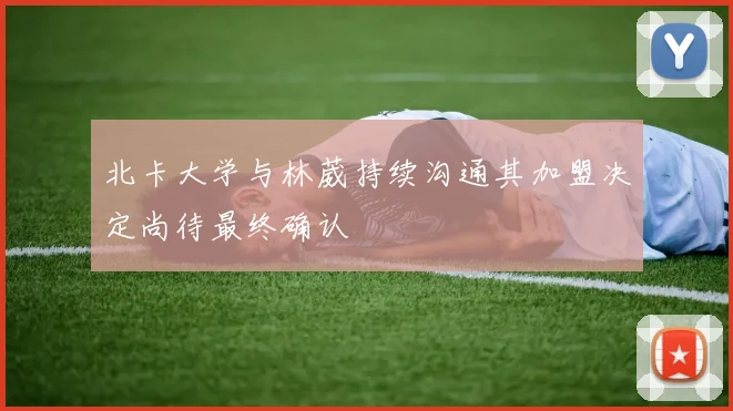 北卡大学与林葳持续沟通其加盟决定尚待最终确认