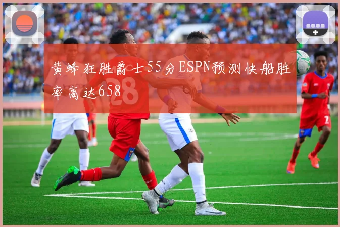 黄蜂狂胜爵士55分ESPN预测快船胜率高达658