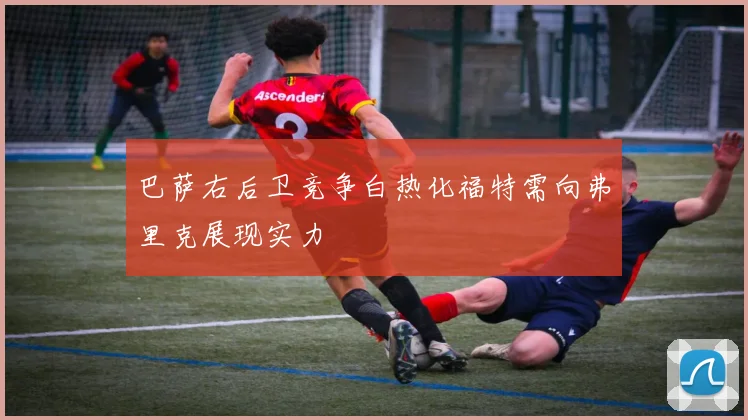 巴萨右后卫竞争白热化福特需向弗里克展现实力
